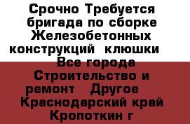 Срочно Требуется бригада по сборке Железобетонных конструкций (клюшки).  - Все города Строительство и ремонт » Другое   . Краснодарский край,Кропоткин г.